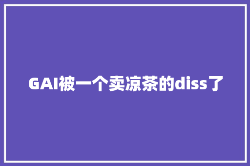 GAI被一个卖凉茶的diss了