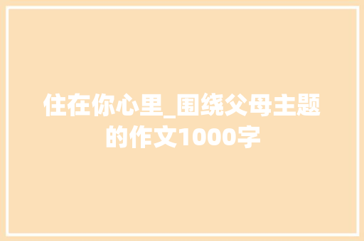 住在你心里_围绕父母主题的作文1000字