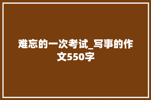难忘的一次考试_写事的作文550字