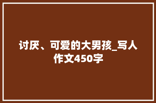 讨厌、可爱的大男孩_写人作文450字