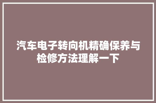 汽车电子转向机精确保养与检修方法理解一下