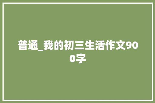 普通_我的初三生活作文900字