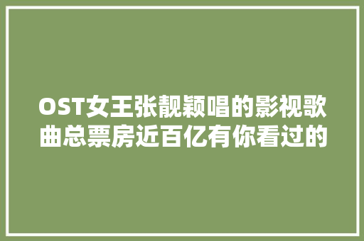 OST女王张靓颖唱的影视歌曲总票房近百亿有你看过的片子吗