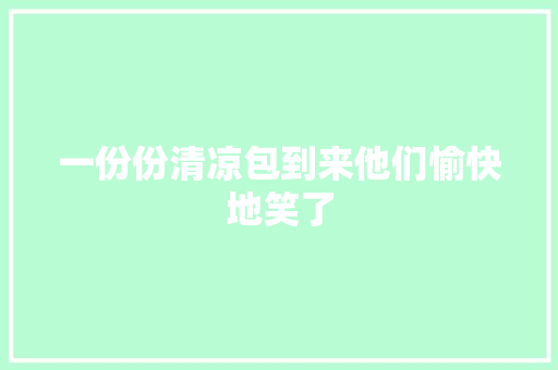 一份份清凉包到来他们愉快地笑了