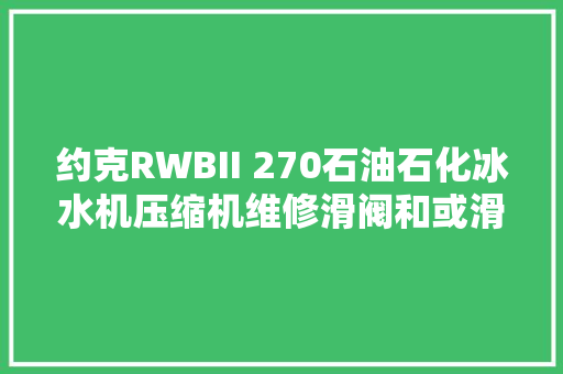 约克RWBII 270石油石化冰水机压缩机维修滑阀和或滑块不动作维修
