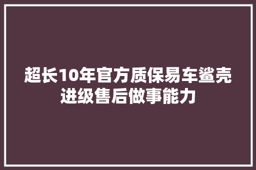 超长10年官方质保易车鲨壳进级售后做事能力