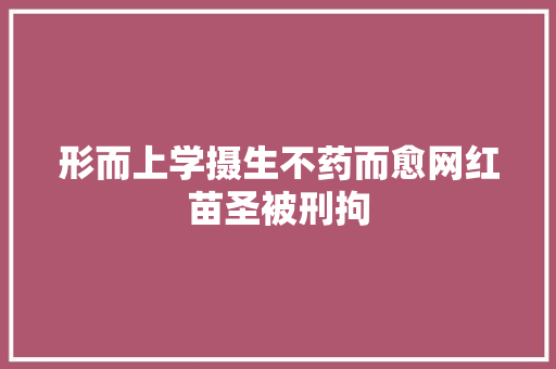 形而上学摄生不药而愈网红苗圣被刑拘