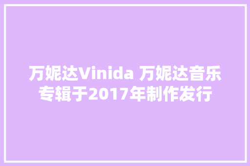 万妮达Vinida 万妮达音乐专辑于2017年制作发行