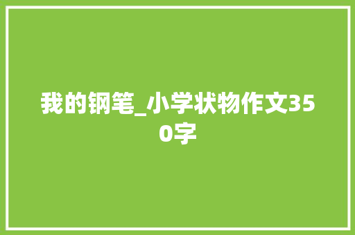 我的钢笔_小学状物作文350字