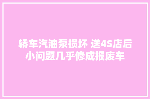 轿车汽油泵损坏 送4S店后小问题几乎修成报废车
