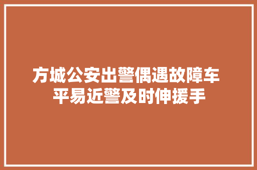 方城公安出警偶遇故障车 平易近警及时伸援手