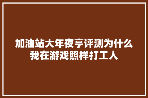 加油站大年夜亨评测为什么我在游戏照样打工人