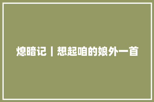 熄暗记｜想起咱的娘外一首