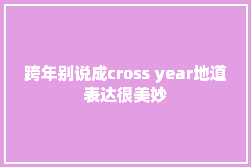 跨年别说成cross year地道表达很美妙