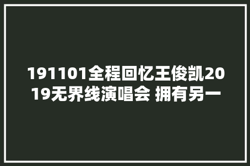 191101全程回忆王俊凯2019无界线演唱会 拥有另一个新的合营记忆
