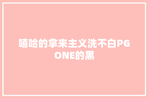 嘻哈的拿来主义洗不白PGONE的黑