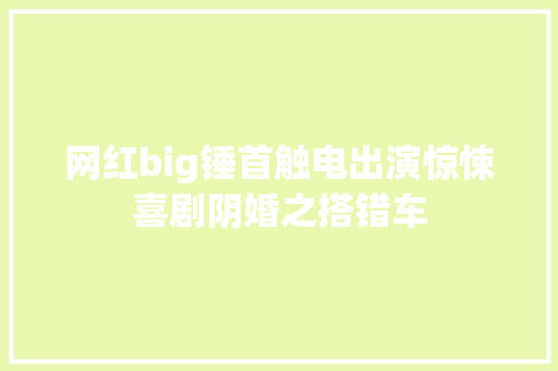 网红big锤首触电出演惊悚喜剧阴婚之搭错车