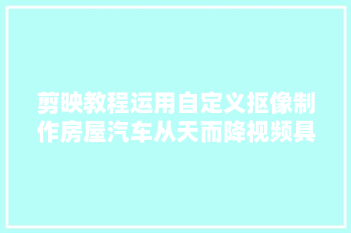 剪映教程运用自定义抠像制作房屋汽车从天而降视频具体步骤