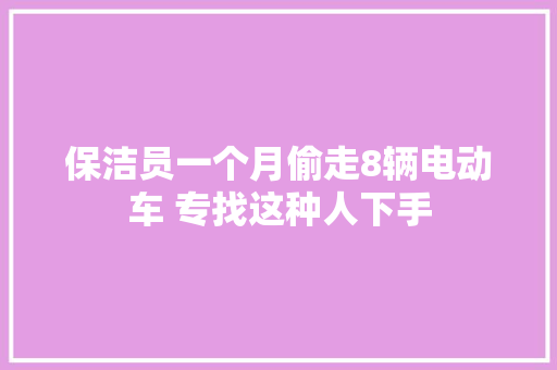 保洁员一个月偷走8辆电动车 专找这种人下手