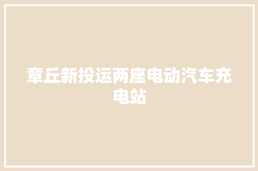 章丘新投运两座电动汽车充电站