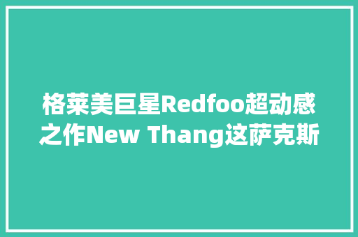 格莱美巨星Redfoo超动感之作New Thang这萨克斯吹的没谁了