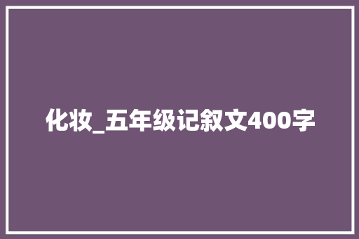 化妆_五年级记叙文400字