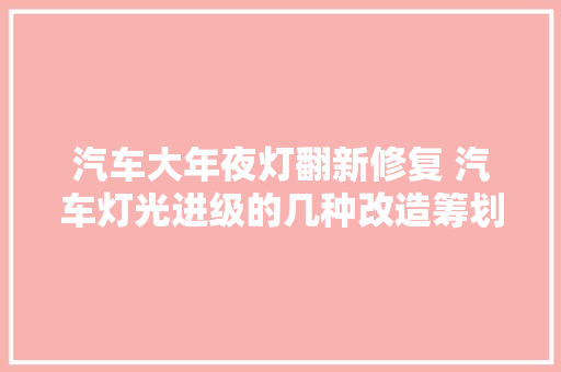 汽车大年夜灯翻新修复 汽车灯光进级的几种改造筹划