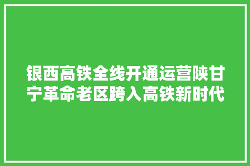 银西高铁全线开通运营陕甘宁革命老区跨入高铁新时代