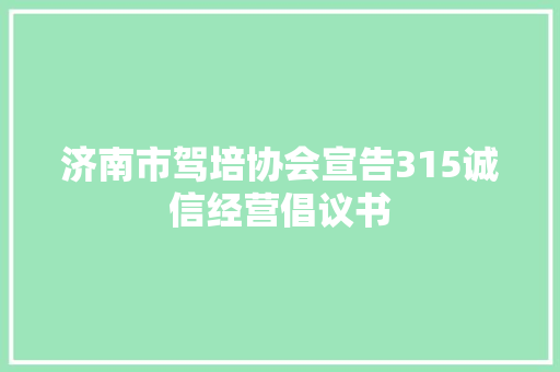 济南市驾培协会宣告315诚信经营倡议书