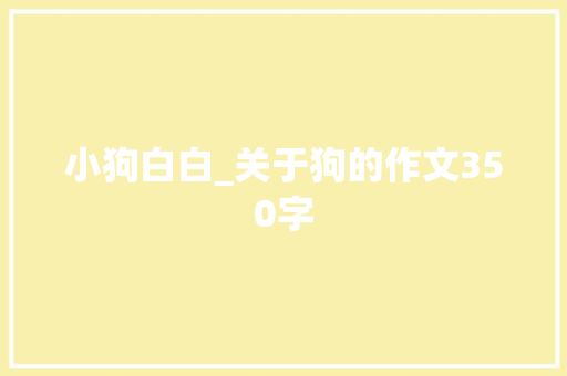 小狗白白_关于狗的作文350字
