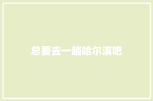 总要去一趟哈尔滨吧
