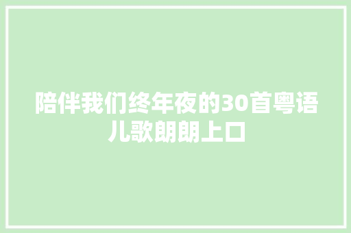 陪伴我们终年夜的30首粤语儿歌朗朗上口 休闲娱乐