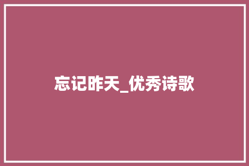 忘记昨天_优秀诗歌