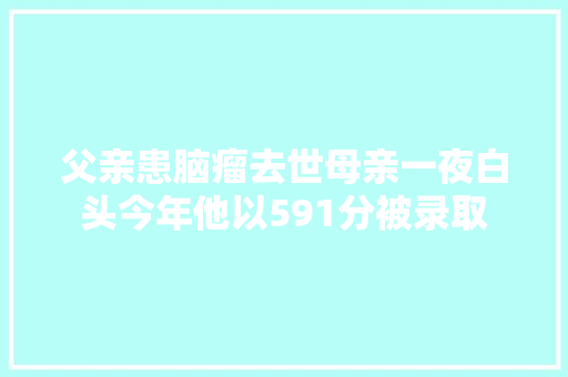 父亲患脑瘤去世母亲一夜白头今年他以591分被录取