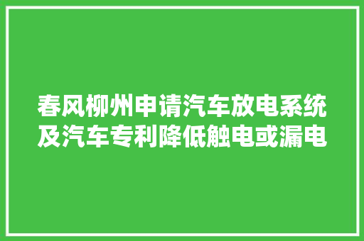 春风柳州申请汽车放电系统及汽车专利降低触电或漏电风险提升安然性