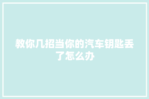 教你几招当你的汽车钥匙丢了怎么办