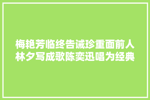 梅艳芳临终告诫珍重面前人林夕写成歌陈奕迅唱为经典