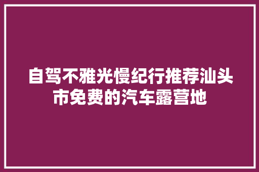 自驾不雅光慢纪行推荐汕头市免费的汽车露营地