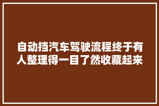 自动挡汽车驾驶流程终于有人整理得一目了然收藏起来看看。