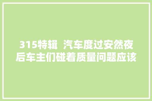 315特辑  汽车度过安然夜后车主们碰着质量问题应该怎么办
