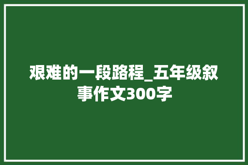 艰难的一段路程_五年级叙事作文300字