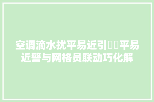 空调滴水扰平易近引轇轕平易近警与网格员联动巧化解