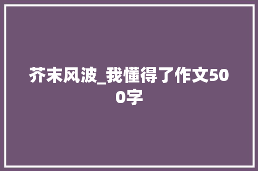 芥末风波_我懂得了作文500字
