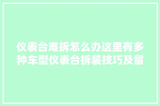 仪表台难拆怎么办这里有多种车型仪表台拆装技巧及留心事项