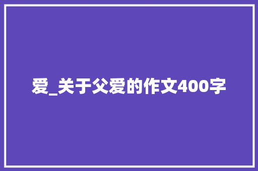 爱_关于父爱的作文400字