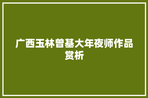广西玉林曾基大年夜师作品赏析