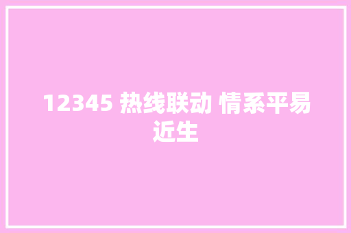 12345 热线联动 情系平易近生