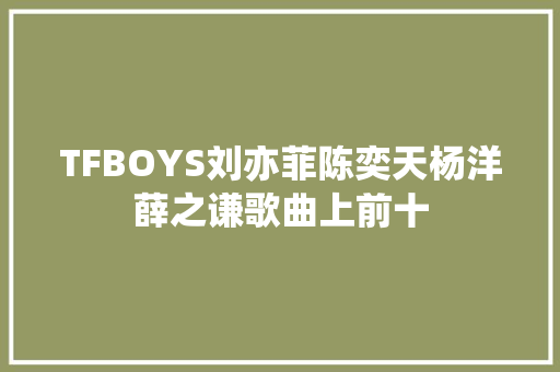 TFBOYS刘亦菲陈奕天杨洋薛之谦歌曲上前十