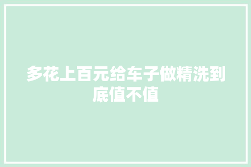 多花上百元给车子做精洗到底值不值