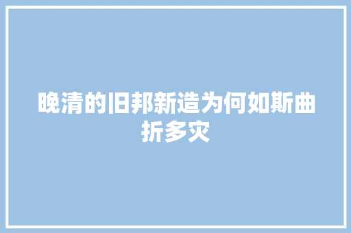 晚清的旧邦新造为何如斯曲折多灾